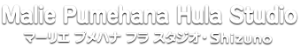 Malie Pumehana Hula Studio 
マーリエ プメハナ フラ スタジオ・Shizuno